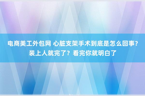 电商美工外包网 心脏支架手术到底是怎么回事？装上人就完了？看完你就明白了