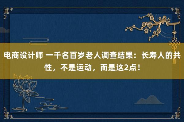 电商设计师 一千名百岁老人调查结果：长寿人的共性，不是运动，而是这2点！