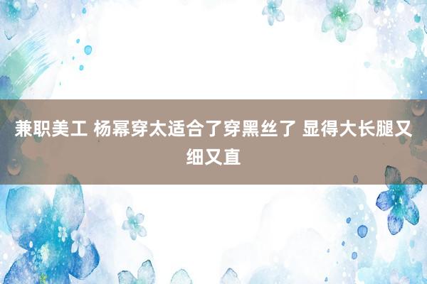 兼职美工 杨幂穿太适合了穿黑丝了 显得大长腿又细又直