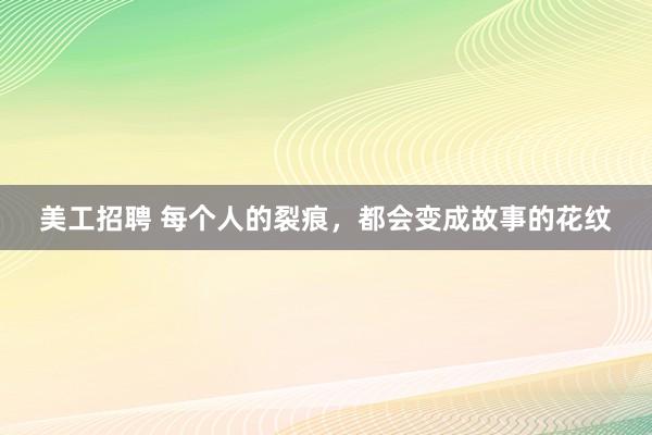 美工招聘 每个人的裂痕，都会变成故事的花纹