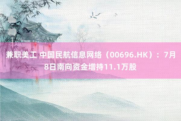 兼职美工 中国民航信息网络（00696.HK）：7月8日南向资金增持11.1万股