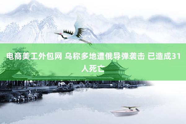 电商美工外包网 乌称多地遭俄导弹袭击 已造成31人死亡