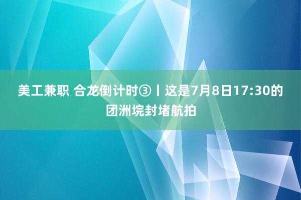 美工兼职 合龙倒计时③丨这是7月8日17:30的团洲垸封堵航拍