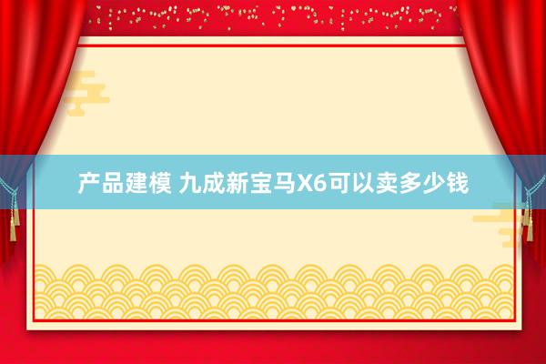 产品建模 九成新宝马X6可以卖多少钱