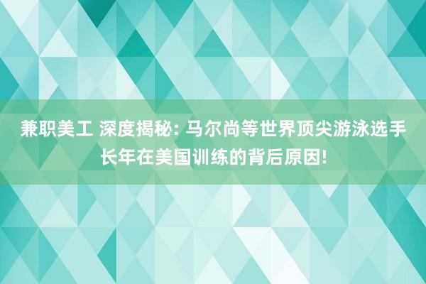 兼职美工 深度揭秘: 马尔尚等世界顶尖游泳选手长年在美国训练的背后原因!