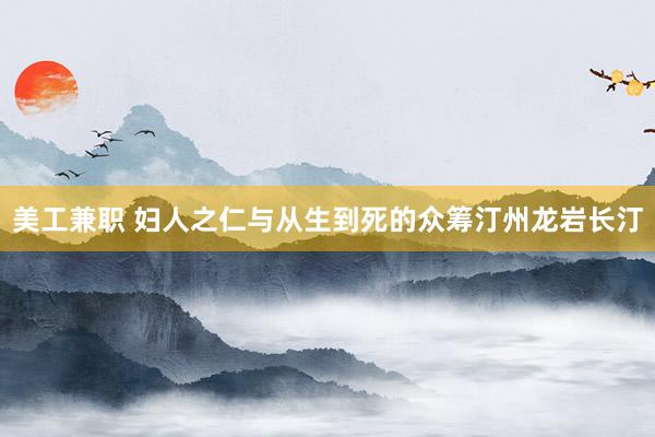 美工兼职 妇人之仁与从生到死的众筹汀州龙岩长汀