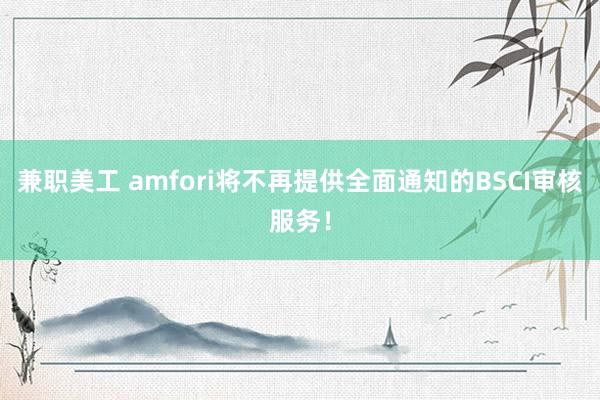 兼职美工 amfori将不再提供全面通知的BSCI审核服务！