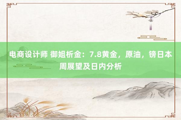 电商设计师 御姐析金：7.8黄金，原油，镑日本周展望及日内分析