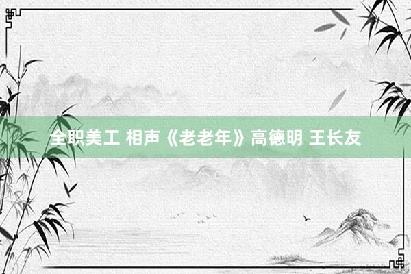 全职美工 相声《老老年》高德明 王长友