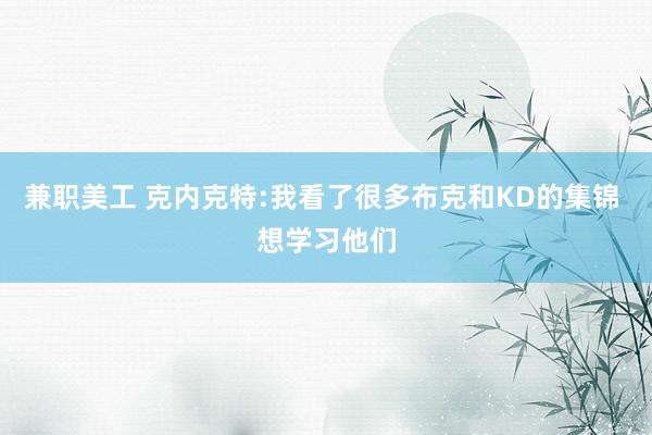 兼职美工 克内克特:我看了很多布克和KD的集锦 想学习他们