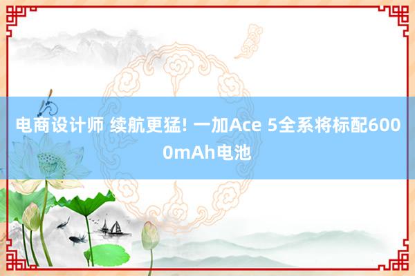 电商设计师 续航更猛! 一加Ace 5全系将标配6000mAh电池