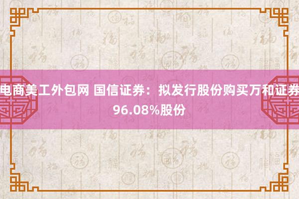 电商美工外包网 国信证券：拟发行股份购买万和证券96.08%股份