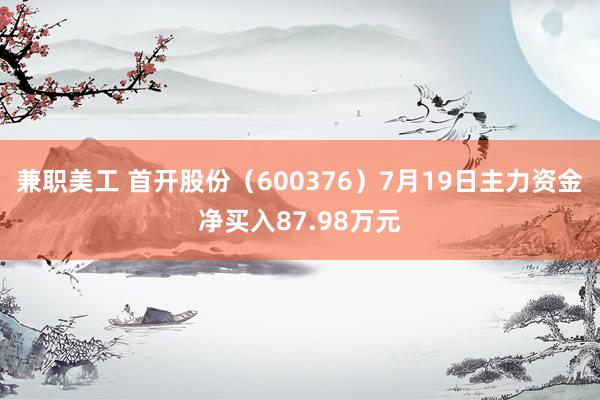 兼职美工 首开股份（600376）7月19日主力资金净买入87.98万元