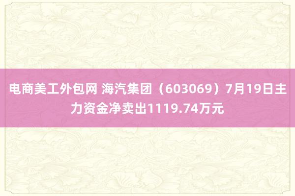 电商美工外包网 海汽集团（603069）7月19日主力资金净卖出1119.74万元