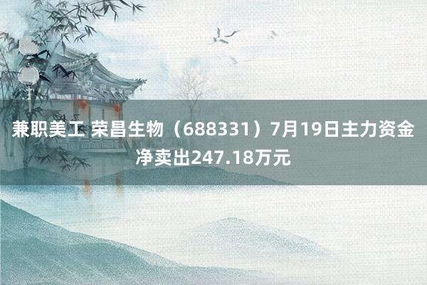 兼职美工 荣昌生物（688331）7月19日主力资金净卖出247.18万元