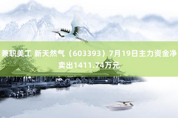 兼职美工 新天然气（603393）7月19日主力资金净卖出1411.74万元