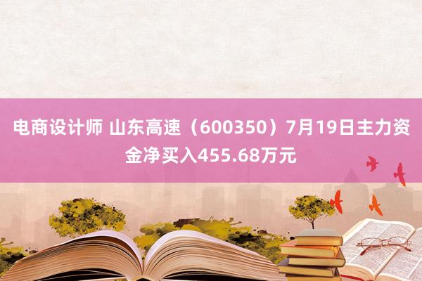 电商设计师 山东高速（600350）7月19日主力资金净买入455.68万元