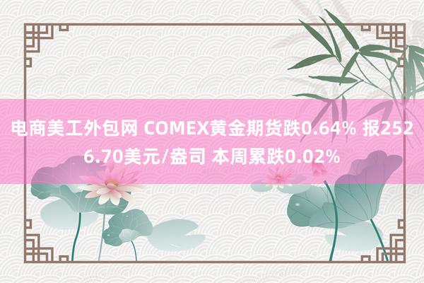 电商美工外包网 COMEX黄金期货跌0.64% 报2526.70美元/盎司 本周累跌0.02%