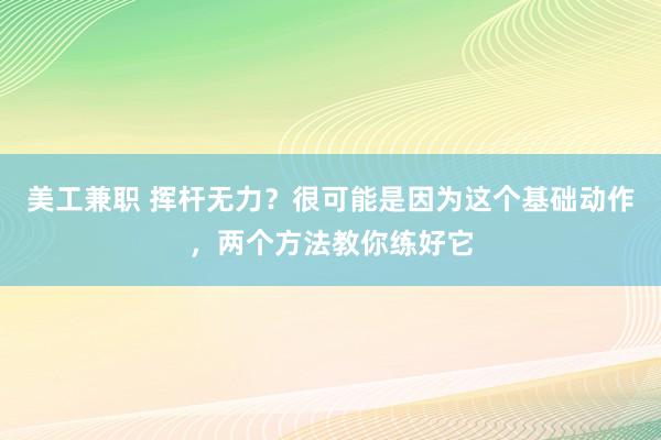 美工兼职 挥杆无力？很可能是因为这个基础动作，两个方法教你练好它