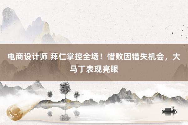 电商设计师 拜仁掌控全场！惜败因错失机会，大马丁表现亮眼