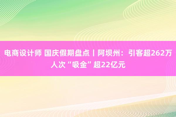 电商设计师 国庆假期盘点丨阿坝州：引客超262万人次“吸金”超22亿元