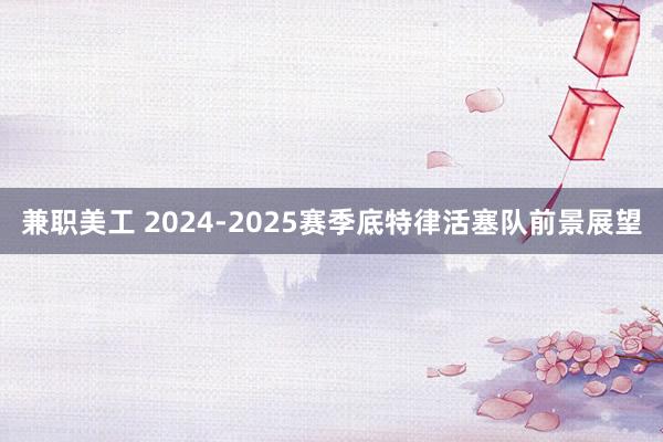 兼职美工 2024-2025赛季底特律活塞队前景展望