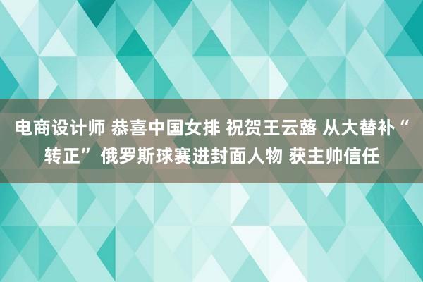 电商设计师 恭喜中国女排 祝贺王云蕗 从大替补“转正” 俄罗斯球赛进封面人物 获主帅信任