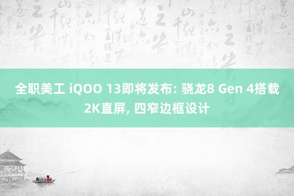 全职美工 iQOO 13即将发布: 骁龙8 Gen 4搭载2K直屏, 四窄边框设计