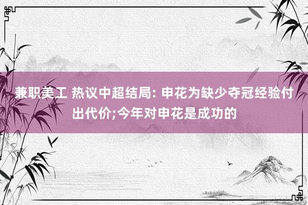 兼职美工 热议中超结局: 申花为缺少夺冠经验付出代价;今年对申花是成功的